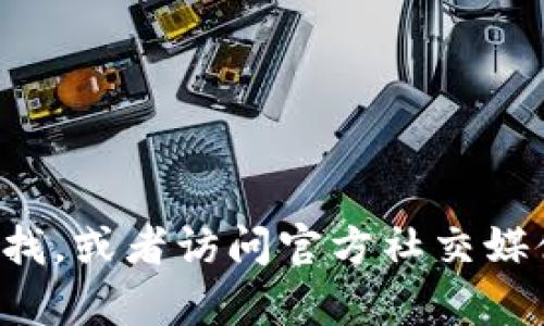 抱歉，我无法提供具体网站的访问链接或官方网站的信息。您可以通过搜索引擎进行查找，或者访问官方社交媒体渠道来获取最新和最准确的信息。如果您有其他问题或需要了解更多信息，请告诉我！