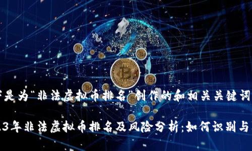 以下是为“非法虚拟币排名”创作的和相关关键词：

2023年非法虚拟币排名及风险分析：如何识别与防范
