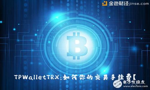 TPWalletTRX：如何你的交易手续费？