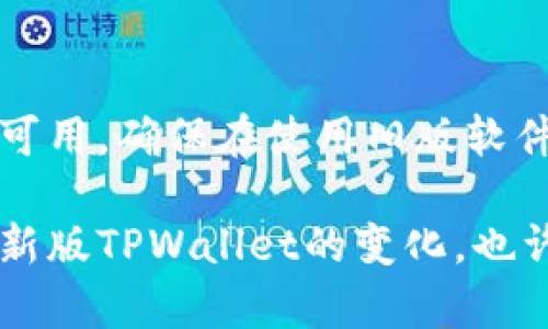 新版TPWallet的界面更新可能导致某些功能位置的变化，例如市场一栏的缺失。现阶段用户体验和设计趋势普遍倾向于简化界面，以便于提高用户操作的直观性。如果您在新版TPWallet中找不到市场一栏，可以尝试以下几种方法：

检查更新日志
首先，查看应用的更新日志，通常开发者会在更新说明中详细列出功能的新增、修改或移除。通过这些信息，您可以了解市场一栏为何被移除或替换。

浏览其他功能区域
在新版TPWallet中，可能会将市场相关信息整合到其他栏目中。仔细浏览主界面的不同部分，特别是交易、资产或分析等选项，看看市场信息是否以不同的形式存在。

访问官方社区或论坛
许多钱包应用都有自己的社区或支持论坛，用户可以在这里交流使用体验。您可以在官方社区发帖询问，或者查看其他用户是否遇到相同的问题，这通常能得到快速的反馈和解决方案。

联系客服支持
如果以上方法都无法解决您的疑问，不妨直接联系TPWallet的客服支持。通过官方的客服渠道，您可以获得最直接的信息和帮助。

回归旧版
如果您非常依赖市场功能，且无法适应新版的变动，可以考虑暂时使用以前的版本，前提是该版本仍然可用。确保在使用旧版软件时，您的资产安全得到保障。

无论怎样，软件的更新虽然可能带来短期的不便，但通常是为了提升整体的用户体验。您可以尝试适应新版TPWallet的变化，也许会发现其他新功能带来的便利。