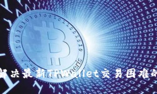 如何解决最新TPWallet交易困难的问题