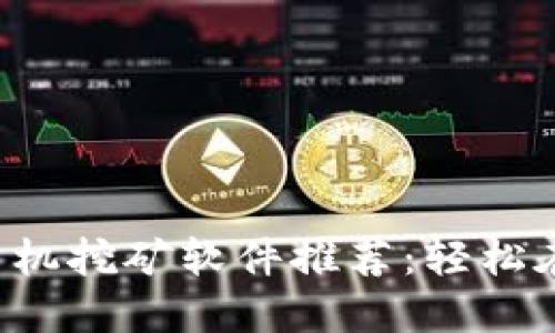 2023年最强虚拟币手机挖矿软件推荐：轻松在手机上赚取加密货币