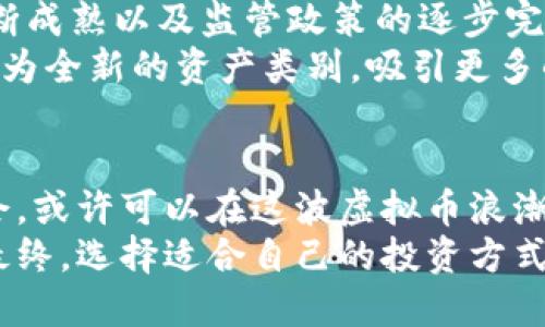 baoti今日虚拟币行情分析：市场趋势与投资机会/baoti  
虚拟币, 今日行情, 加密货币/guanjianci

引言：虚拟币的崛起与市场现状
近年来，虚拟币的普及与发展速度超出许多人的想象。加密货币不仅仅是一种新的投资工具，更是一种全球范围内的金融革命。随着比特币、以太坊等主流币种的崛起，越来越多的人开始关注这一领域。2023年10月，市场状况如何？在这样的背景下，本文将详细分析今日虚拟币的行情，帮助投资者把握潜在机会。

今日行情概述：主要虚拟币价格变化
截至今日，虚拟币市场正在经历较大的波动。比特币作为市场的领导者，其价格在过去24小时内浮动了约3%。同时，以太坊也显示出相似趋势，其价格波动幅度同样在2%至4%之间。其他一些小众币种，如狗狗币和瑞波币，虽然市场关注度较低，但其价格也随之变化，投资者需要保持警惕。

影响今日行情的主要因素
市场中影响虚拟币价格波动的因素可谓复杂多样。首先，全球宏观经济环境的变化常常直接影响投资者的情绪。例如，美国的利率政策或经济数据发布，都会引发市场的重大反应。其次，政策法规的变化也是一个重要的因素。尤其是在一些主要国家，关于虚拟货币的政策尚未全面确定，市场的期待与现实之间的差距，常常会引发剧烈波动。
还有，社交媒体与公众舆论的影响同样不容忽视。许多投资者会关注社交媒体上的热点话题，这些信息有时会导致价格的短期波动。再者，技术因素也起着关键作用。矿工的算力、区块链的升级、平台的变更等，都可能导致虚拟币价格的变化。

主要虚拟币一览
在分析今日行情时，我们不可避免地会提到几个主要的虚拟币：

ul
listrong比特币（BTC）/strong：作为加密货币的先驱，比特币的价格涨跌通常会影响整个市场。它目前的价格区间经过长期震荡，进入了一个新的价位。/li
listrong以太坊（ETH）/strong：被视为区块链的“应用平台”，以太坊引领的智能合约可以影响其价格走势。它的市场需求依然稳定，或有上涨空间。/li
listrong狗狗币（DOGE）/strong：尽管狗狗币最初是以玩笑的性质创建，但近年互动性的提升，使其具备了相当的市场热度。/li
listrong瑞波币（XRP）/strong：属于金融领域的合作币种，适合那些关注金融科技的投资者，虽然它的价格波动有时候较大，但依然吸引着相当多的投资者。/li
/ul

投资策略与建议
基于当前的市场行情，投资者需要谨慎选择投资策略。首先，短期交易者应密切关注价格波动，及时把握机会。同时，对于长期投资者而言，可能更适合选择那些具有良好基本面的虚拟币，这些币种在市场震荡中相对稳定，具有较大的发展潜力。
此外，分散投资是降低风险的一种有效方式。在虚拟币市场中，选择多种币种投资，能够在一定程度上分散风险。此外，投资者还应注意自己的风险承受能力，切忌盲目跟风。设定明确的投资目标与止损位，同样是明智之举。

未来展望：虚拟币市场的发展潜力
展望未来，虚拟币市场的发展潜力依然巨大。越来越多的企业与机构开始尝试将区块链技术与加密货币结合，促进金融领域的创新与变革。随着技术的不断成熟以及监管政策的逐步完善，虚拟币市场或将迎来新的机遇。
技术的发展，特别是在智能合约、去中心化金融（DeFi）等领域，必将推动虚拟币的进一步普及与应用。随着全球对数字货币的接受度提高，虚拟币将可能成为全新的资产类别，吸引更多的投资者参与。

结论
总的来说，今日虚拟币行情充满挑战与机遇。投资者在决策时应保持冷静，充分了解市场动态，制定合理的投资策略。通过合理把控风险，抓住市场中的机会，或许可以在这波虚拟币浪潮中实现财富的增长。
在未来的日子里，随着技术进步与市场成熟，虚拟币无疑将继续吸引关注。无论是作为投资工具，还是作为新兴的金融科技，虚拟币都值得我们持续关注。最终，选择适合自己的投资方式，走出一条充满机遇与挑战的投资之路，将是每位投资者的目标。