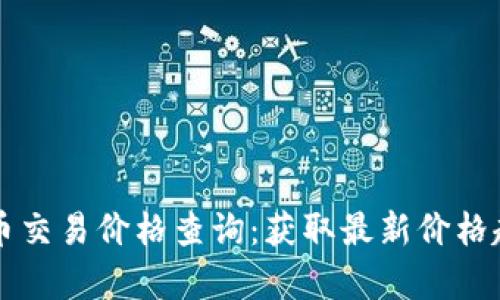 实时虚拟币交易价格查询：获取最新价格趋势与分析