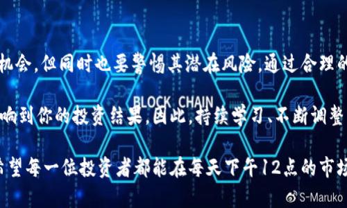   每天12点炒虚拟币的最佳策略与技巧/  

 guanjianci 虚拟币, 投资策略, 炒币技巧/ guanjianci 

引言：虛拟币投资的魅力
在当今数字经济崛起的背景下，虚拟币投资吸引了越来越多的关注。虚拟币市场以其高风险和高收益著称，许多投资者希望通过这一市场获取丰厚的回报。每天12点，许多交易所的交易量达到峰值，成为投资者进行操作的黄金时机。

了解市场：虚拟币的基本概念
在深入炒币技巧之前，首先需要了解虚拟币的基本概念。虚拟币，也称加密货币，是一种基于区块链技术的数字货币。比特币、以太坊和莱特币等都是大家耳熟能详的虚拟币。它们不仅可以用作交易媒介，部分虚拟币还具备智能合约、去中心化应用等特点。

市场动态：每天12点的交易特点
选择每天12点进行交易是因为这个时段的市场流动性通常较高。此时，全球各地的投资者都在进行交易，造成了市场价格的剧烈波动。了解这一点，能够帮助你把握交易机会。凌晨是市场的分水岭，东半球的交易结束时，西半球的交易刚刚开始，这种交替动态带来了丰富的交易信号。

掌握技术分析：工具与指标
在进行虚拟币交易时，掌握技术分析是至关重要的。利用图表模式和技术指标可以帮助识别市场趋势。常见的分析工具包括相对强弱指数（RSI）、布林带、移动平均线（MA）等。这些工具可以帮助你识别市场的超买或超卖情况，从而制定合适的入场或出场策略。

定投策略：分散风险
在虚拟币市场中，风险无处不在，因此分散投资是一种理智的选择。定投是将资金分散到不同的虚拟币中，这样即使某一币种下跌，也不会导致全部投资亏损。每天12点你可以选择某一或几种虚拟币进行小额投资，以此来降低风险，同时积累投资经验。

制定交易计划：止损与止盈
在每次交易之前，制定明确的止损和止盈策略非常重要。无论市场多么火热，没有人能够准确预测短期内价格的波动。在每天12点进行交易时，建议设定一个合理的止损位和止盈位，以保护自己的资金。同时，遵循自己的交易计划，不要因为市场波动而情绪化决策，这是成功投资的关键。

情绪管理：保持冷静
虚拟币市场变化多端，情绪管理也是交易中不可忽视的一部分。恐惧和贪婪会影响你的判断力，每天12点市场波动时，更易暴露投资者的情绪。无论是急于卖出止损，还是追涨，都可能导致决策失误。因此，保持冷静，把注意力放在市场数据和技术分析上，能够帮助你做出更理智的决策。

市场资讯：紧跟潮流
在虚拟币交易中，及时获取市场资讯和行情动态是非常重要的。这包括新闻、政策变化以及社会舆论等。利用社交媒体、资讯网站和专门的交易社区等渠道来获取信息，能够让你在交易时更加灵活、迅速地做出反应。

总结：每天12点，收获机会与风险
毫无疑问，虚拟币市场具有极大的不确定性与潜在收益。选择在每天12点进行炒币，能够让你利用市场高流动性带来的机会，但同时也要警惕其潜在风险。通过合理的投资策略、情绪管理以及市场研究，投资者能够更好地在这个充满机遇的市场中立稳脚跟。

在总结上文的各项策略后，不妨开始制定个人的虚拟币交易计划并逐步实施。记住，投资无小事，任何一次决定都可能影响到你的投资结果。因此，持续学习、不断调整策略，才能在虚拟币市场中收获成功。 

值得注意的是，虚拟币的投资风险较高，因此在操作前，务必明确自己的风险承受能力，根据自身的资金状况谨慎投资。希望每一位投资者都能在每天下午12点的市场中把握机会，实现财富增值的梦想。