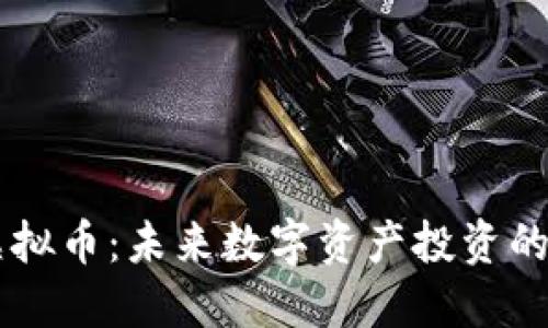 探索99虚拟币：未来数字资产投资的绝佳选择