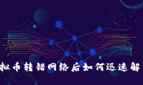 虚拟币转错网络后如何迅速解决？