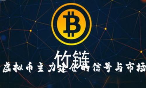 如何判断虚拟币主力建仓的信号与市场走势分析