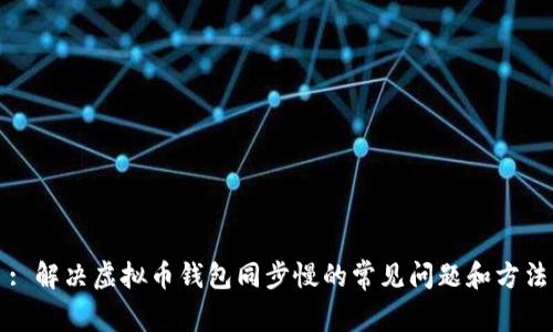 : 解决虚拟币钱包同步慢的常见问题和方法