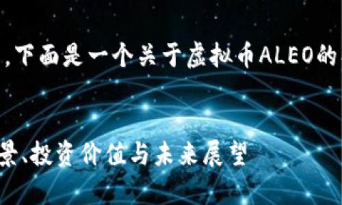 生成内容需要时间和详细分析，下面是一个关于虚拟币ALEO的、关键词，以及详细内容的大纲。


全面解析虚拟币ALEO：技术背景、投资价值与未来展望