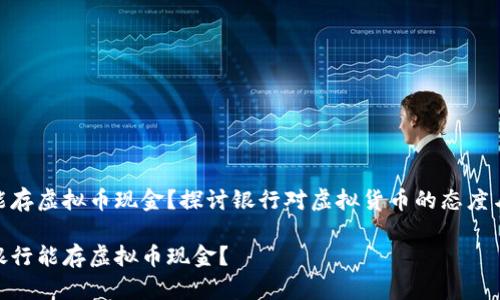 银行能存虚拟币现金？探讨银行对虚拟货币的态度与服务

哪家银行能存虚拟币现金？