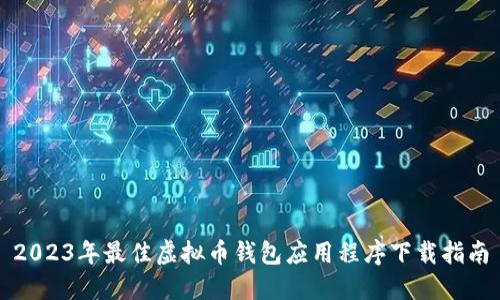 2023年最佳虚拟币钱包应用程序下载指南