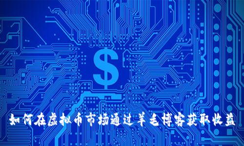 如何在虚拟币市场通过羊毛博客获取收益