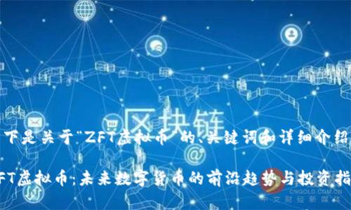 以下是关于“ZFT虚拟币”的、关键词和详细介绍：

ZFT虚拟币：未来数字货币的前沿趋势与投资指南