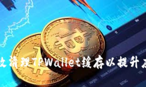 如何有效清理TPWallet缓存以提升应用性能