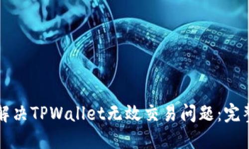 如何解决TPWallet无效交易问题：完整指南