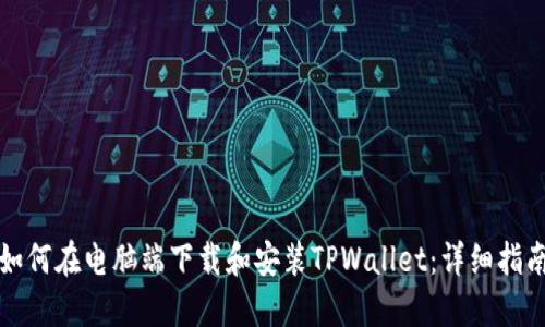 如何在电脑端下载和安装TPWallet：详细指南