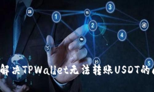 如何解决TPWallet无法转账USDT的问题？