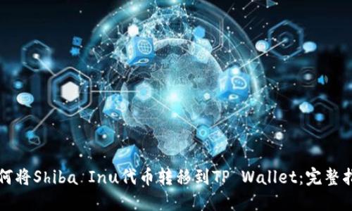 如何将Shiba Inu代币转移到TP Wallet：完整指南
