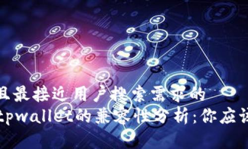 思考一个并且最接近用户搜索需求的 
token.im与tpwallet的兼容性分析：你应该知道的一切