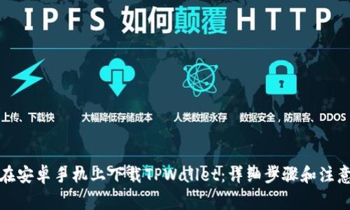 如何在安卓手机上下载TPWallet：详细步骤和注意事项