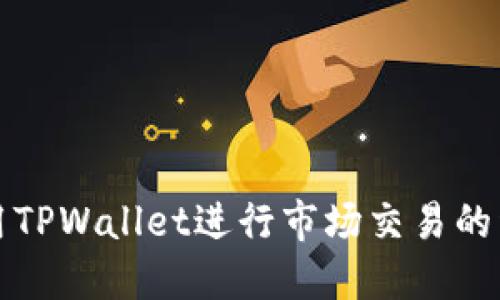 如何使用TPWallet进行市场交易的详细指南