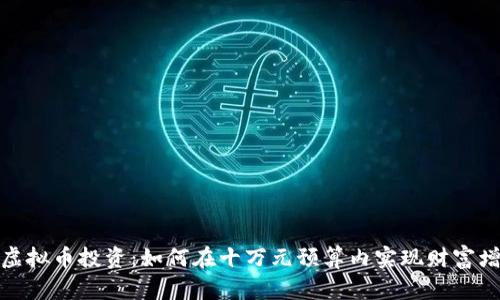 : 虚拟币投资：如何在十万元预算内实现财富增长