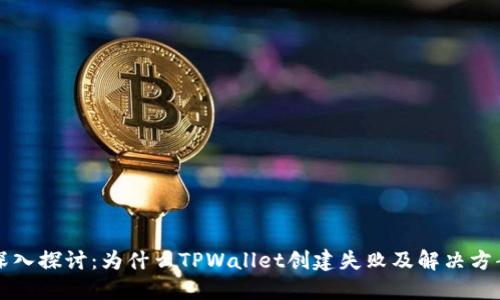 深入探讨：为什么TPWallet创建失败及解决方案