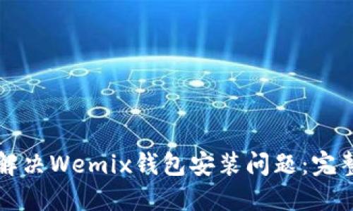 如何解决Wemix钱包安装问题：完整指南