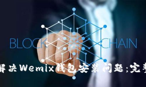 如何解决Wemix钱包安装问题：完整指南