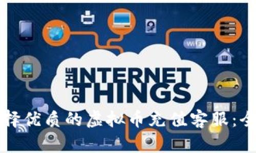 如何选择优质的虚拟币充值客服：全面指南