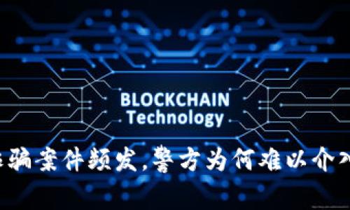 虚拟币诈骗案件频发，警方为何难以介入和处理？