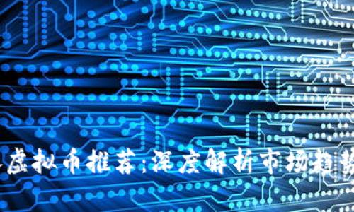 2023年必涨虚拟币推荐：深度解析市场趋势与投资机会