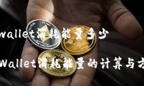 tpwallet消耗能量多少

TPWallet消耗能量的计算与方法