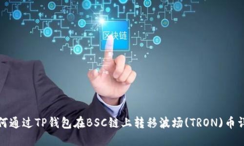 如何通过TP钱包在BSC链上转移波场(TRON)币详解