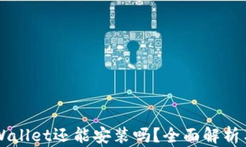 
中本聪TPWallet还能安装吗？全面解析与使用指南